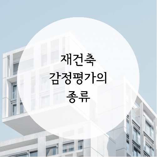  [재건축 감정평가] 재건축 감정평가의 종류