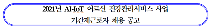 강릉시보건소 2021년도 강릉시보건소 건강증진과 AI-IoT 어르신 건강관리서비스 사업 기간제 근로자 채용 공고 강릉시보건소 2021년도 강릉시보건소 건강증진과 AI-IoT 어르신 건강관리서비스 사업 기간제 근로자 채용 공고