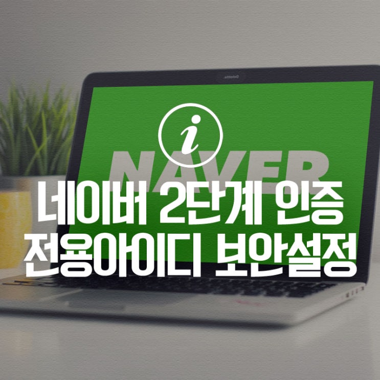 해킹 주의! 네이버 안전하게 2단계 인증 및 전용 아이디 보안 설정하는 방법