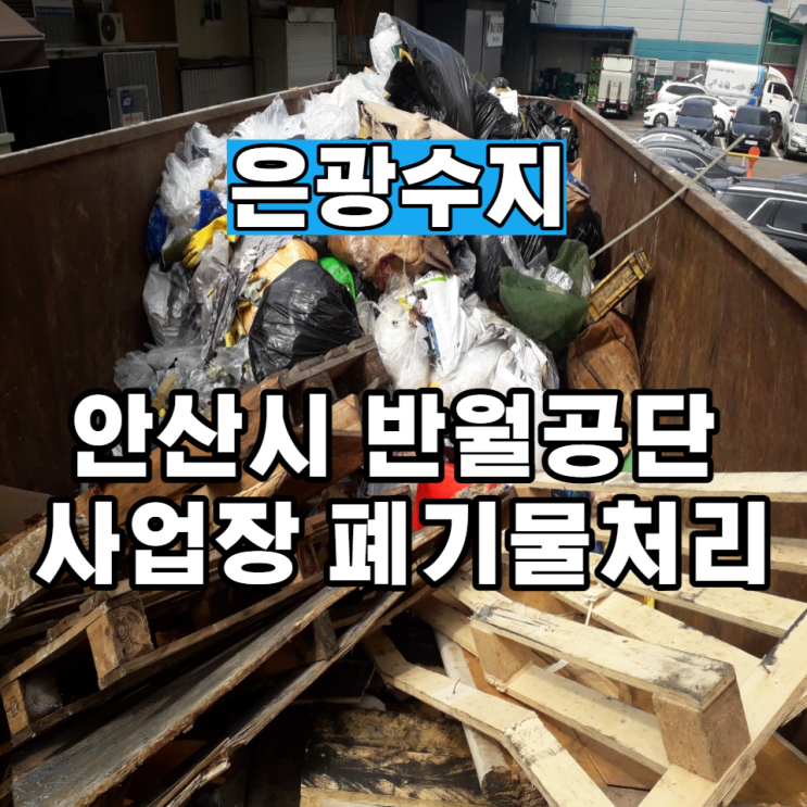  안산시 반월공단 사업장 폐기물처리 가장 합리적인 비용과 확실한 일처리까지