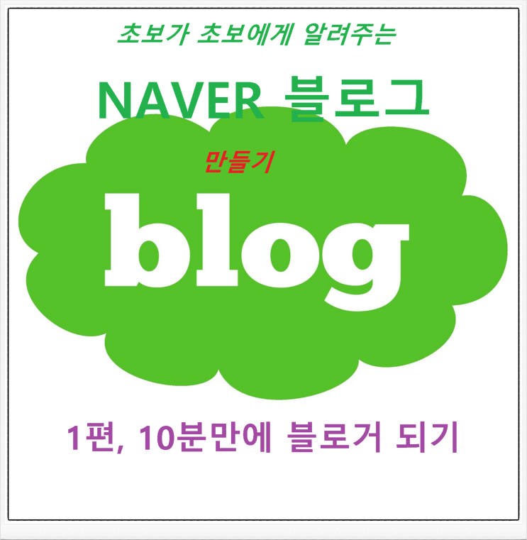  네이버 블로그 만들기, 초보가 초보에게 알려주는 10분 만에 블로거 되기!! 하나도 어려울 거 없다~