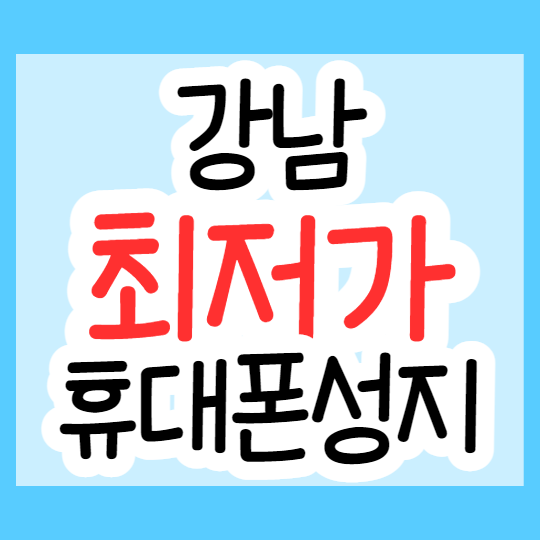 강남 핸드폰 성지 휴대폰시세표