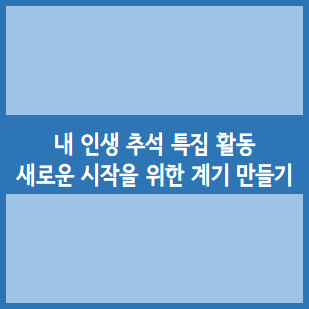  내 인생 추석 특집 활동 :: 새로운 시작을 위한 계기 만들기