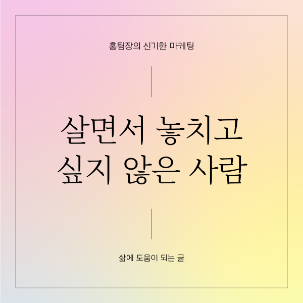  살면서 놓치고 싶지 않은 사람(좋은 글, 명언)