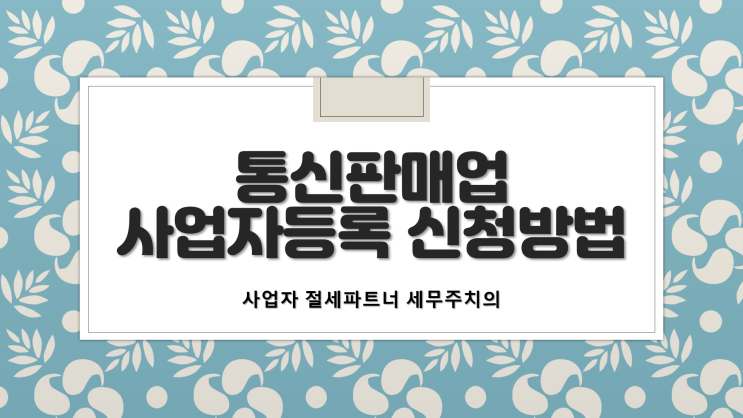  쇼핑몰 통신판매업 및 사업자등록 신청방법 - [부산세무사/사상구세무사/구포동세무사/괘법동세무사/덕포동세무사/엄궁동세무사/주례동세무사/모라동세무사]