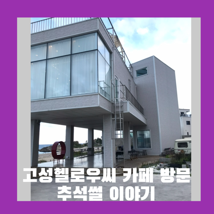  추석에 강원도 고성 가볼 만한 곳 중 헬로우씨 카페에서 힐링한 이야기