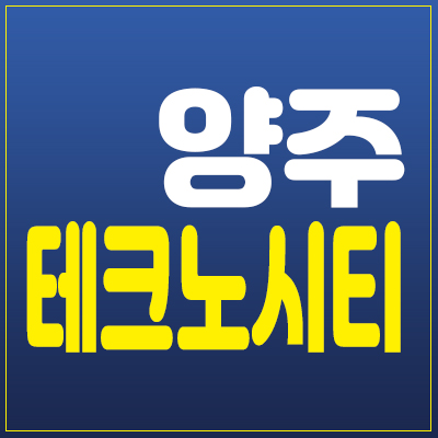 양주 테크노시티 지식산업센터(아파트형공장),상가 분양,매매소식 양주시 광적면 공급!