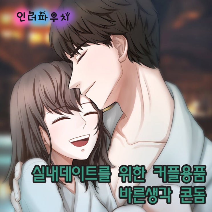  실내데이트에 필요한 커플용품 바른생각콘돔을 사용하자~