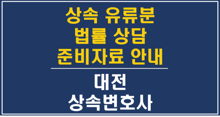  상속, 유류분반환청구 관련 상담 시 준비서류 안내 - 대전상속변호사 상속전문변호사