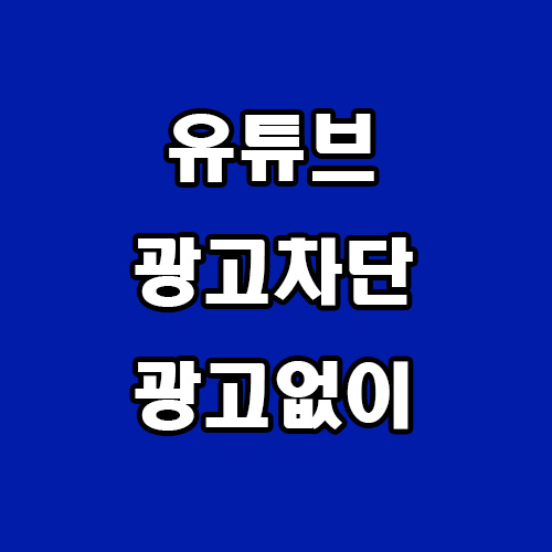  유튜브 광고 제거 광고 없이 보기