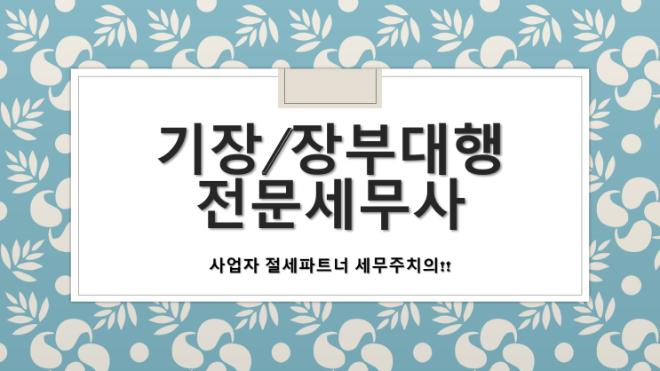  세무사 기장대행 및 장부대행 전문세무사 - [김해세무사/부원동세무사/주촌면세무사/생림면세무사/상동면세무사/삼계동세무사/장유세무사/율하동세무사]
