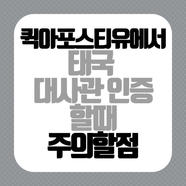  퀵아포스티유에서 태국 대사관 인증 할때 주의할점!