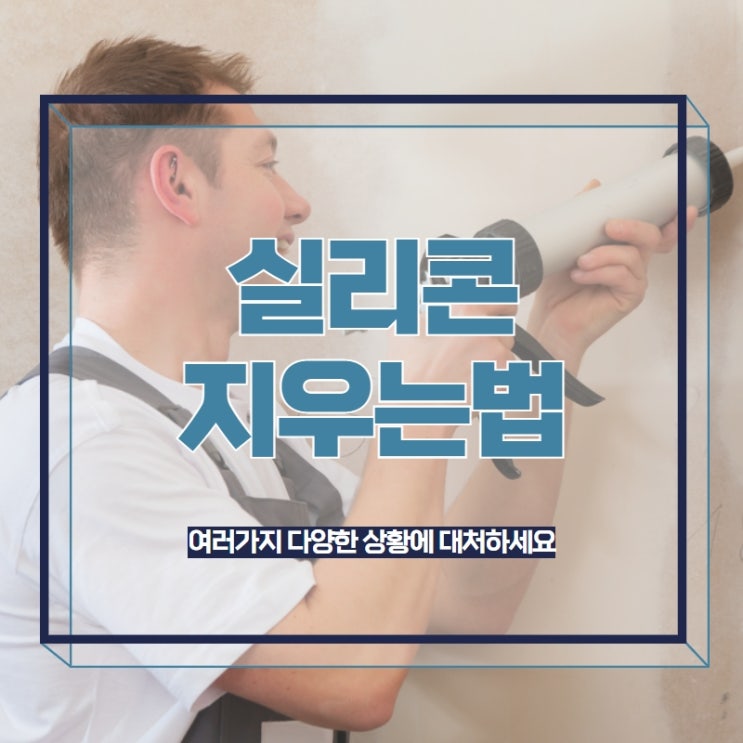  실리콘지우는법 여러가지 다양한 상황에 대처하세요