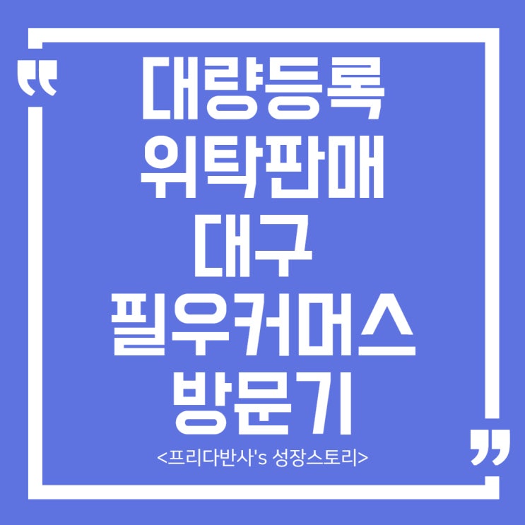  [1인셀러] 대구 대량등록 위탁판매 온라인 셀러 필우커머스 엄상필 대표 방문