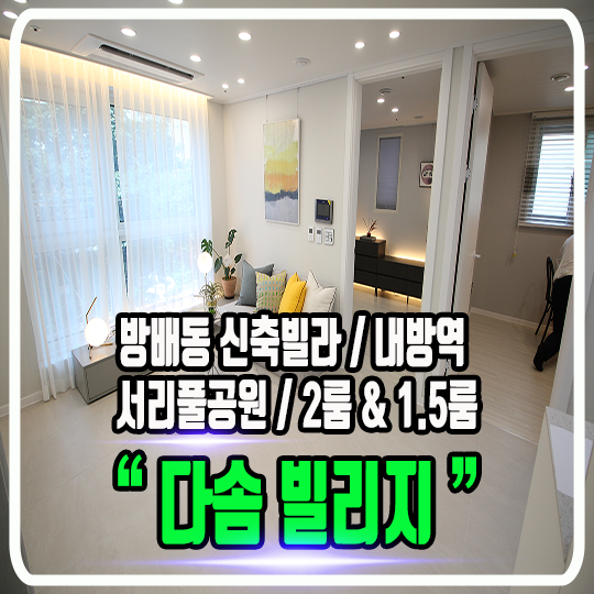  방배동 다솜 빌리지 신축빌라 - 서리풀공원 & 숲세권 ,내방역 & 정보사부지 개발호재