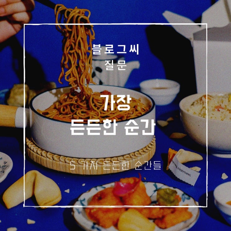  블로그씨 질문 : 가장 든든한 순간 Best 5 (주관적 주의)