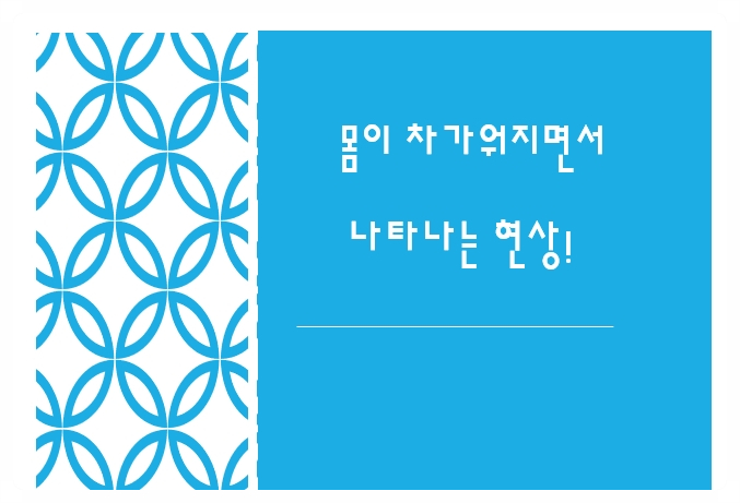  몸이 차가워지면서 나타나는  현상!