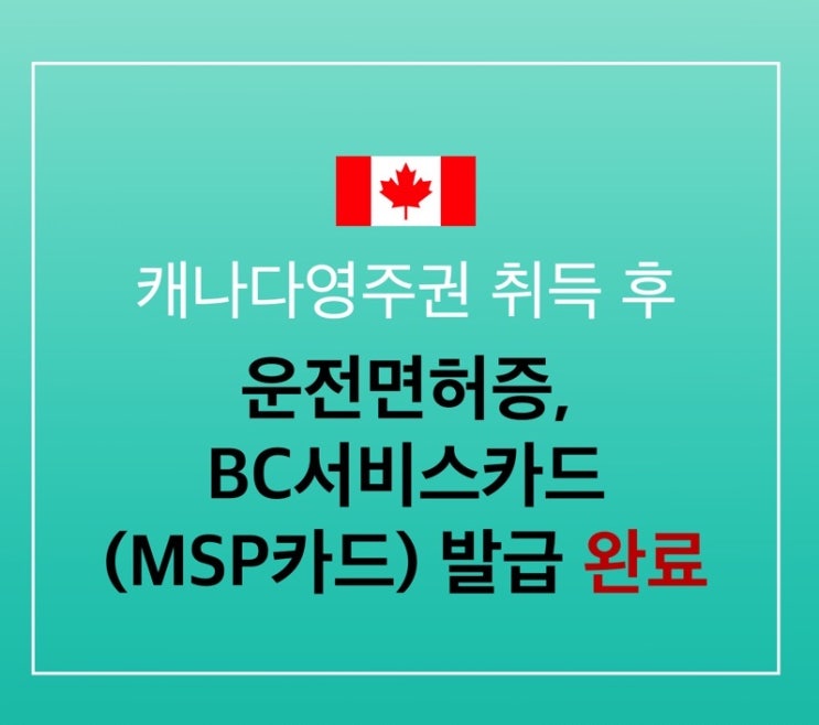  캐나다 영주권 취득 후 운전면허증, BC서비스카드 수령(MSP 등록 완료)