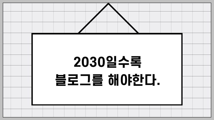  네이버 블로그를 꼭 해야하는 이유! 2030일수록 블로그를 해야한다.