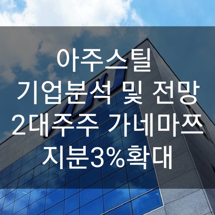  아주스틸 기업분석 및 전망 and 2대주주 가네마쯔 지분 3%확대