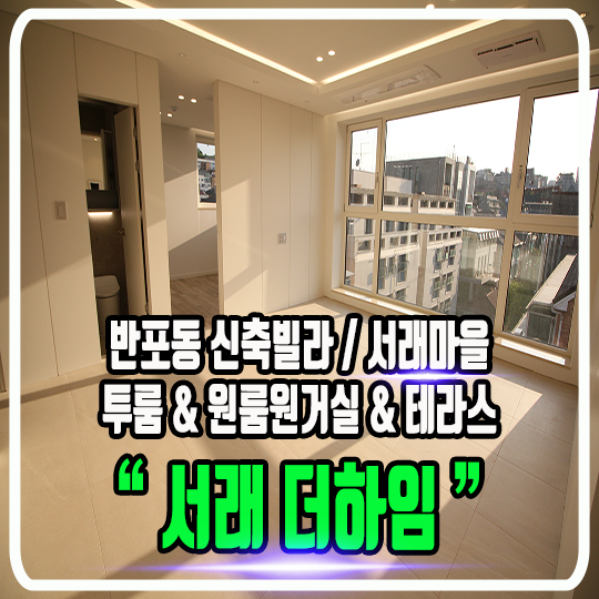  반포동 서래더하임 서래마을 신축빌라 - 매물정보 및 타입소개(투룸 & 테라스 & 드레스룸 구조)