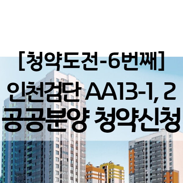 인천 검단신도시 아파트 - 검단 안단테 AA13 1BL, 2BL 공공분양 (6번째 청약 도전지)