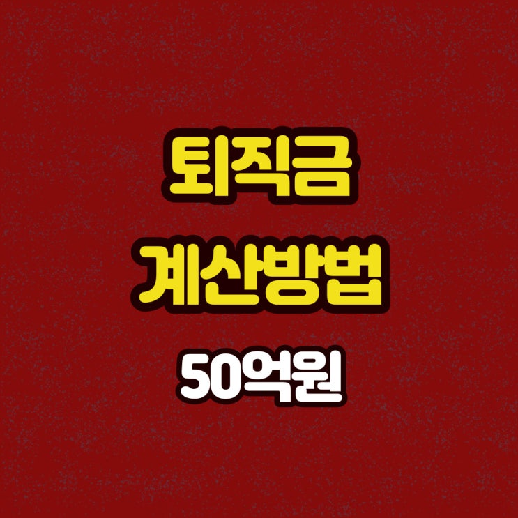  퇴직금 50억 원을 받으려면?