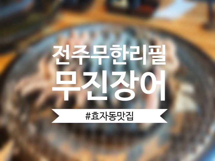  [전주 무한리필] 효자동 맛집으로 새로 떠오른 무진장어에서 장어 무한으로 즐기기