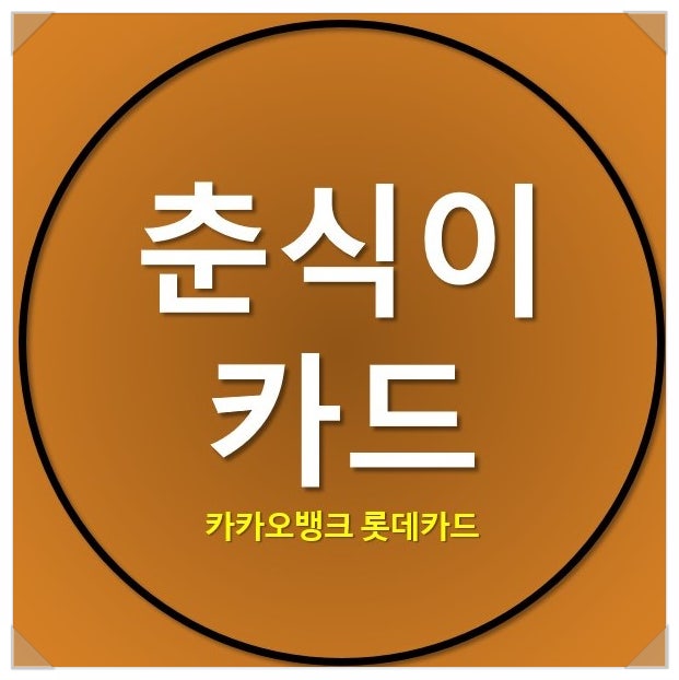 춘식이 카드 카카오뱅크 롯데카드 혜택을 알아보자 춘식이 카드 카카오뱅크 롯데카드 혜택을 알아보자
