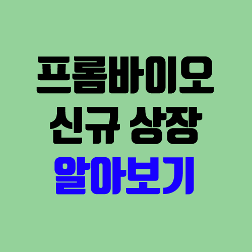 프롬바이오 주가 전망 (장외가, 시초가, 보호예수, 장외가격, 따상 가격, 유통 주식 / 환매청구권) 프롬바이오 주가 전망 (장외가, 시초가, 보호예수, 장외가격, 따상 가격, 유통 주식 / 환매청구권)