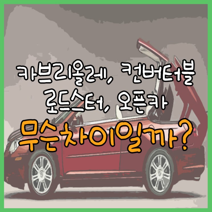 카브리올레 컨버터블 로드스터 오픈카 무슨 차이일까?