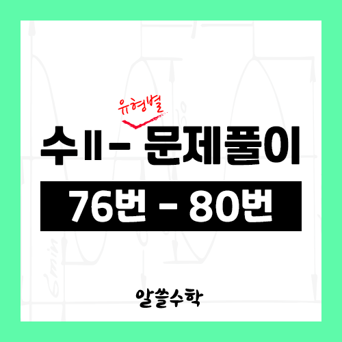  수학2 - 3. 미분계수와 도함수 - 유형별 문제풀이 (76번 ~ 80번)