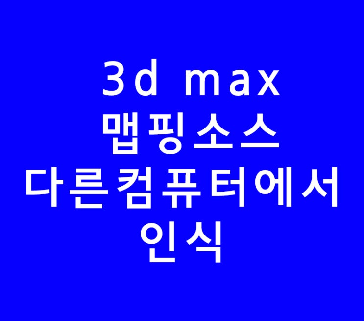 3d max 맵핑소스 다른컴퓨터에서 인식 3d max 맵핑소스 다른컴퓨터에서 인식
