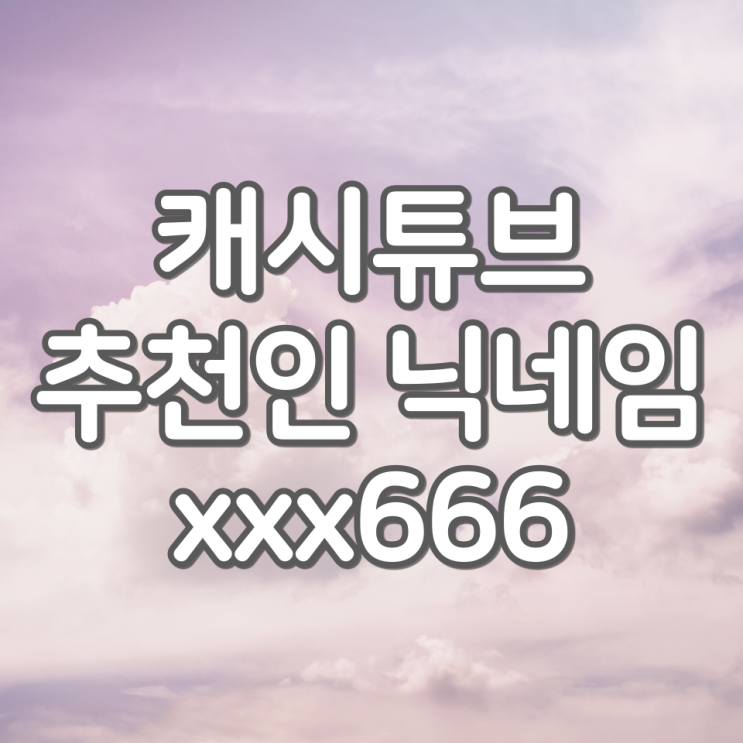  캐시튜브 추천인 xxx666, 유튜브보면서 돈버는 어플