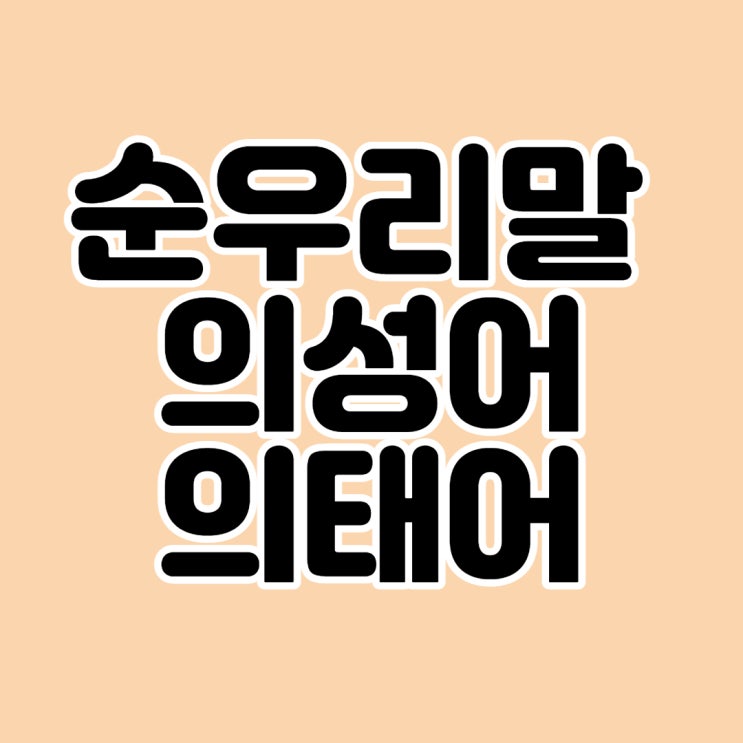 한국의 순 우리말 의성어 의태어