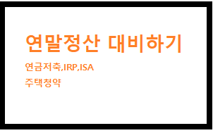  연말정산 대비하기 -연금저축, IRP, ISA, 주택청약
