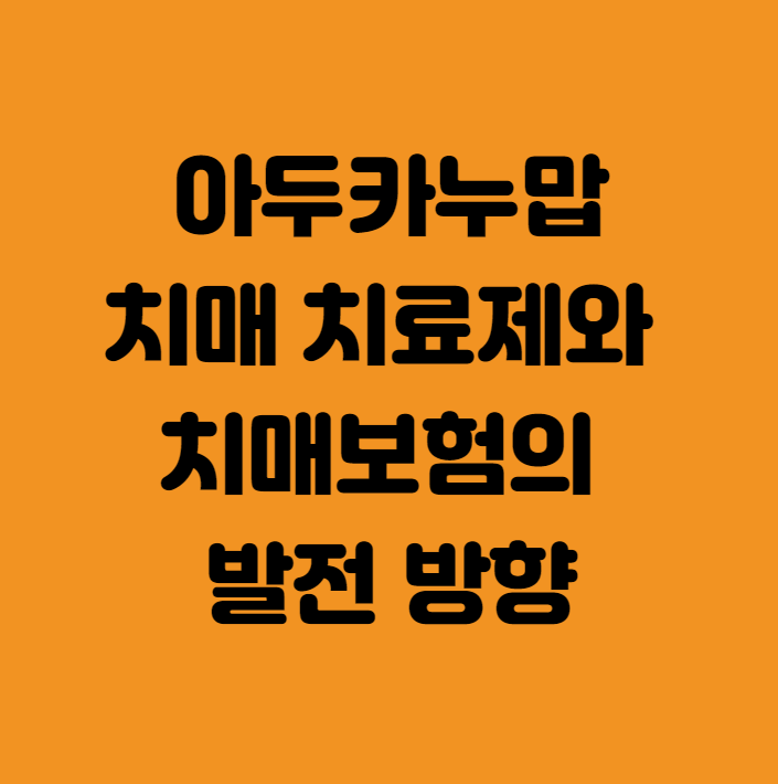  아두헬름(아두카누맙) 치매 치료제와 치매보험의 발전 방향
