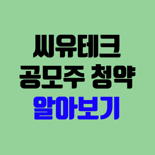 씨유테크 공모주 청약 (장외가, 공모가, 경쟁률 / 유통 물량 / 보호예수 / 지분) 씨유테크 공모주 청약 (장외가, 공모가, 경쟁률 / 유통 물량 / 보호예수 / 지분)