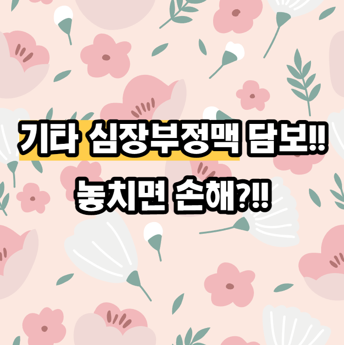  심장혈관질환 기타 심장부정맥 담보 놓치면 손해?!