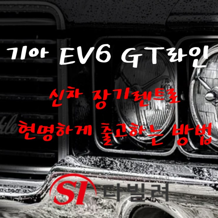 기아 EV6 GT 어스 GT라인으로 신차 장기렌터카로 현명하게 출고하는 방법