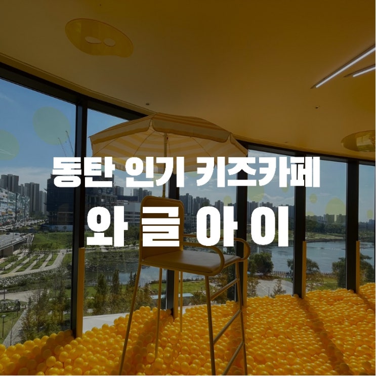  키즈카페 추천! 놀거리는 물론 뷰까지 갖춘 아이들의 성지 "와글아이" 솔직후기