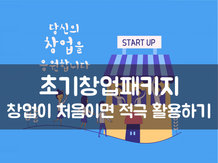  초기창업패키지, 창업이 처음이면 적극 활용하기