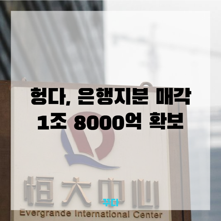  헝다그룹 은행지분 매각 1조8000억 확보, 파산위기 사태 정리