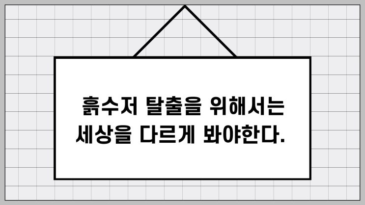  흙수저를 탈출하기 위해서는 세상을 다르게 봐야한다