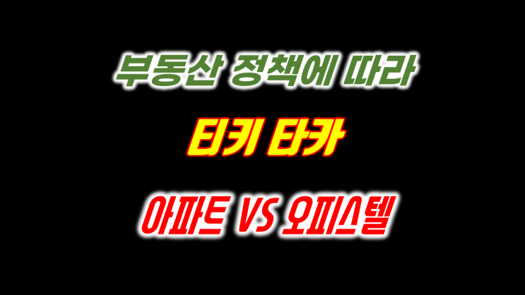  아파트와 수익형 오피스텔의 부동산 규제 완화 정책에따라  티키 타카 투자방법