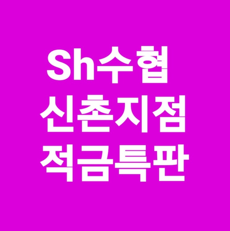 Sh수협은행 적금특판 7.7% 개점1주년 적금특판 Sh수협 신촌지점 특판 적금 특판