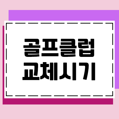  골프클럽의 교체시기는 언제가 적절한가