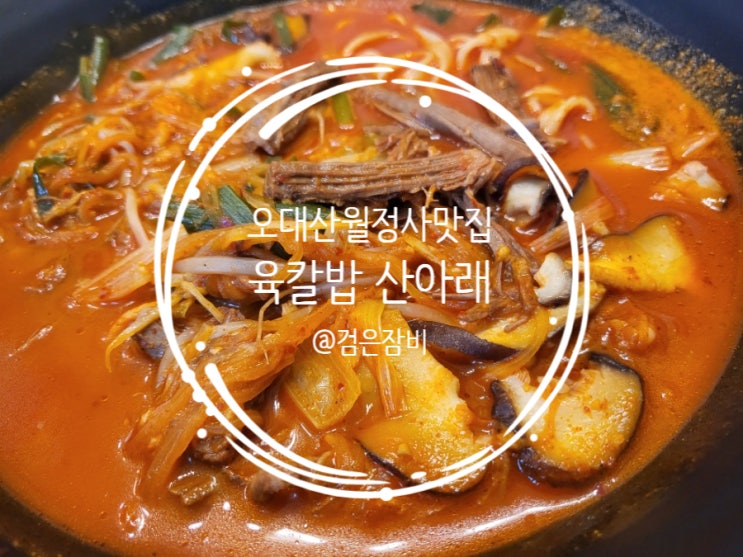  오대산 월정사 맛집~ 단연코 최고인 평창 한우 육개장 맛집 육칼밥산아래!!