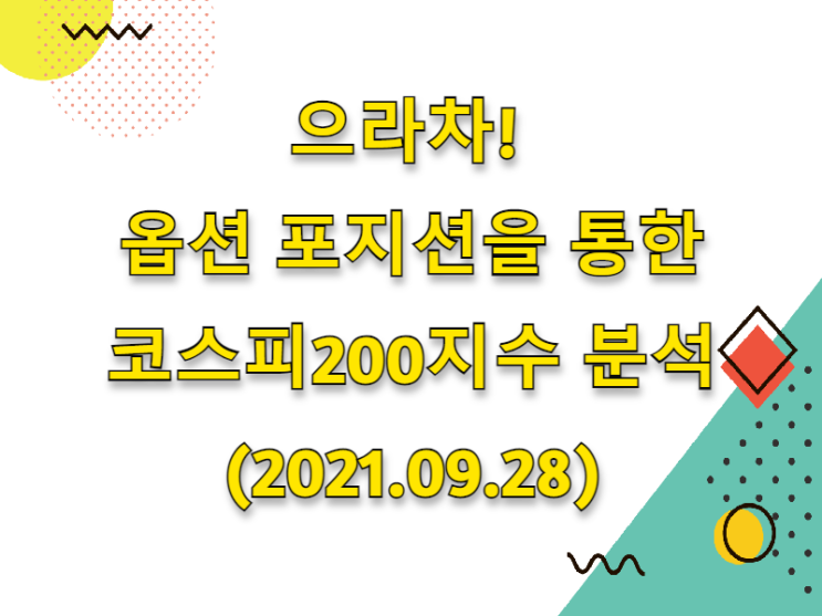  (2021.09.29)으라차! 옵션 포지션을 통한 코스피 200 지수 분석(feat.증권시장 시황분석)