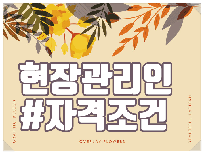  현장관리인 자격 건축 토목현장의 총괄업무 어떻게 자격을 갖출까